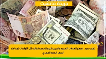 تطور جديد.. أسعار العملات الأجنبية والعربية اليوم الجمعة تخالف كل التوقعات مفاجأة لسعر الجنيه المصري 1